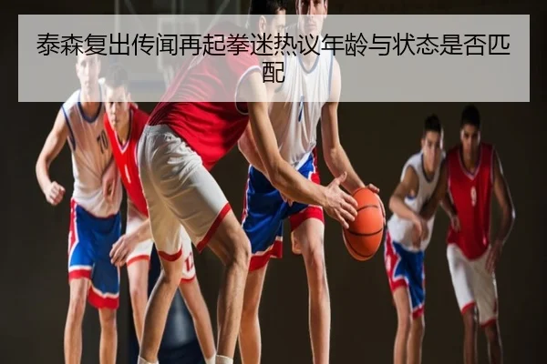 泰森复出传闻再起拳迷热议年龄与状态是否匹配