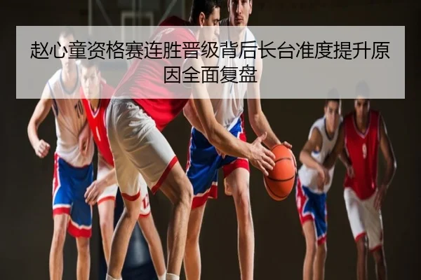 赵心童资格赛连胜晋级背后长台准度提升原因全面复盘