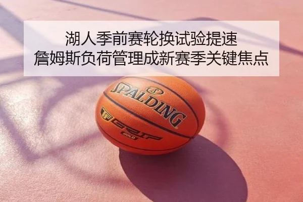 湖人季前赛轮换试验提速 詹姆斯负荷管理成新赛季关键焦点