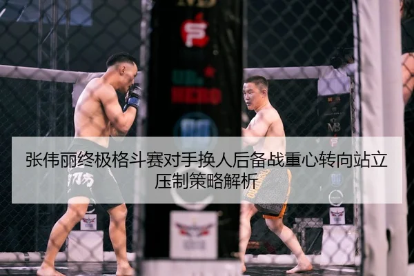 张伟丽终极格斗赛对手换人后备战重心转向站立压制策略解析