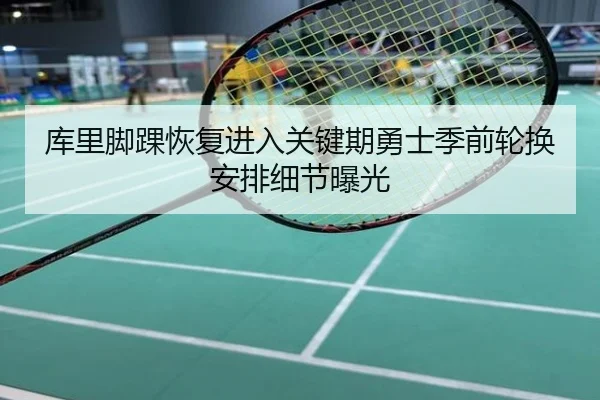 库里脚踝恢复进入关键期勇士季前轮换安排细节曝光